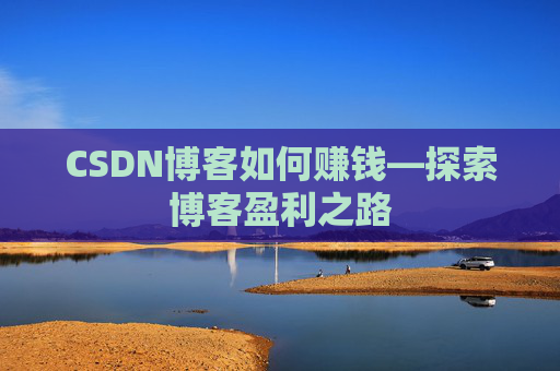 CSDN博客如何赚钱—探索博客盈利之路