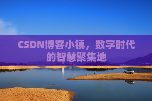 CSDN博客小镇，数字时代的智慧聚集地